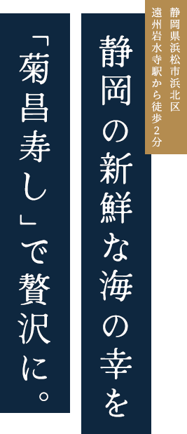 静岡県浜松市浜北区 遠州岩水寺駅から徒歩2分 静岡の新鮮な海の幸を「菊昌寿し」で贅沢に。